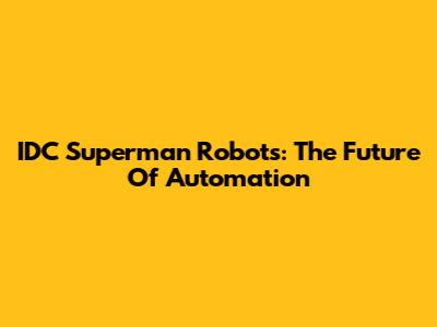 IDC Superman Robots: The Future Of Automation