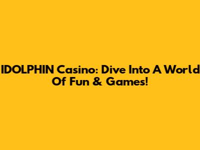 IDOLPHIN Casino: Dive Into A World Of Fun & Games!
