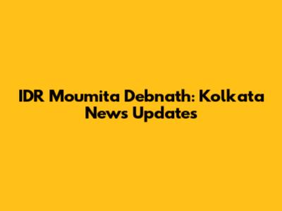 IDR Moumita Debnath: Kolkata News Updates