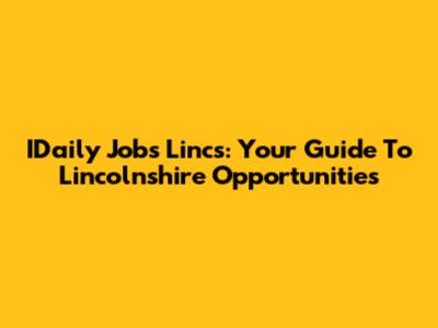 IDaily Jobs Lincs: Your Guide To Lincolnshire Opportunities