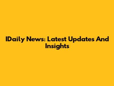 IDaily News: Latest Updates And Insights