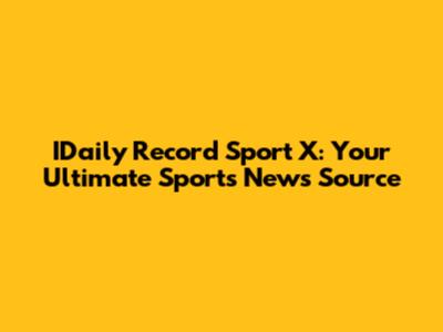 IDaily Record Sport X: Your Ultimate Sports News Source