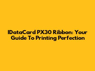 IDataCard PX30 Ribbon: Your Guide To Printing Perfection