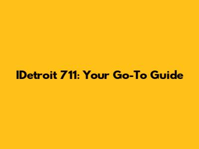 IDetroit 711: Your Go-To Guide