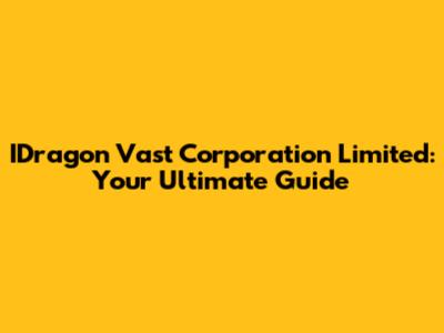 IDragon Vast Corporation Limited: Your Ultimate Guide