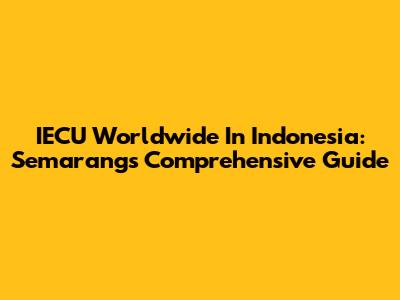 IECU Worldwide In Indonesia: Semarang's Comprehensive Guide