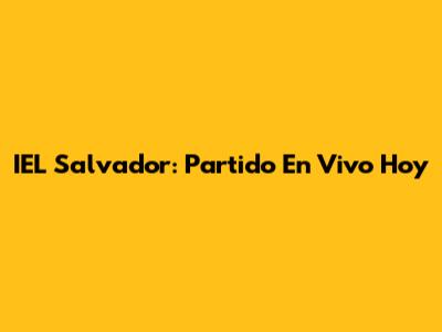 IEL Salvador: Partido En Vivo Hoy