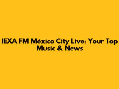 IEXA FM México City Live: Your Top Music & News