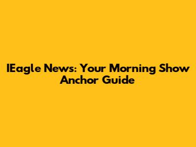 IEagle News: Your Morning Show Anchor Guide