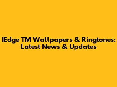IEdge TM Wallpapers & Ringtones: Latest News & Updates
