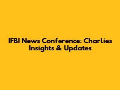 IFBI News Conference: Charlie's Insights & Updates