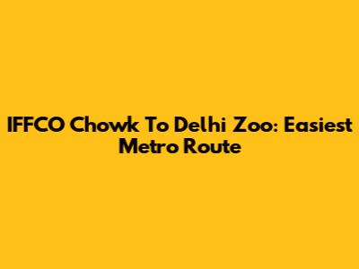 IFFCO Chowk To Delhi Zoo: Easiest Metro Route