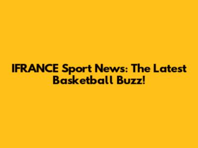 IFRANCE Sport News: The Latest Basketball Buzz!