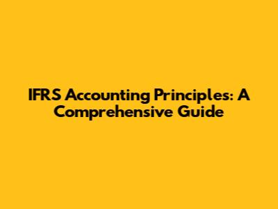 IFRS Accounting Principles: A Comprehensive Guide