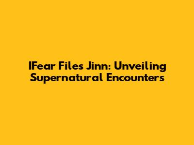 IFear Files Jinn: Unveiling Supernatural Encounters