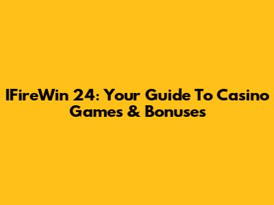 IFireWin 24: Your Guide To Casino Games & Bonuses