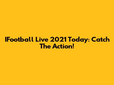 IFootball Live 2021 Today: Catch The Action!