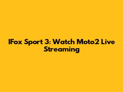 IFox Sport 3: Watch Moto2 Live Streaming