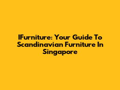 IFurniture: Your Guide To Scandinavian Furniture In Singapore
