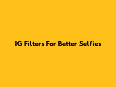 IG Filters For Better Selfies