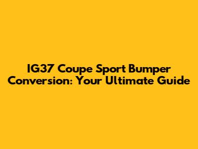 IG37 Coupe Sport Bumper Conversion: Your Ultimate Guide