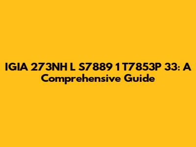 IGIA 273NH L S7889 1 T7853P 33: A Comprehensive Guide