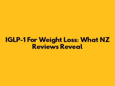 IGLP-1 For Weight Loss: What NZ Reviews Reveal