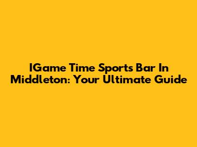 IGame Time Sports Bar In Middleton: Your Ultimate Guide