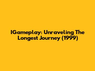 IGameplay: Unraveling The Longest Journey (1999)