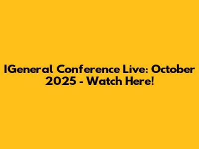 IGeneral Conference Live: October 2025 - Watch Here!