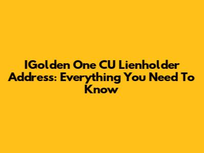 IGolden One CU Lienholder Address: Everything You Need To Know