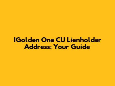 IGolden One CU Lienholder Address: Your Guide