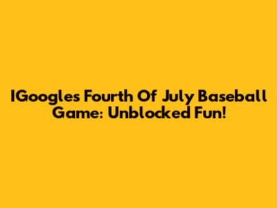IGoogle's Fourth Of July Baseball Game: Unblocked Fun!