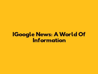 IGoogle News: A World Of Information
