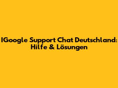 IGoogle Support Chat Deutschland: Hilfe & Lösungen