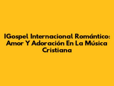 IGospel Internacional Romántico: Amor Y Adoración En La Música Cristiana