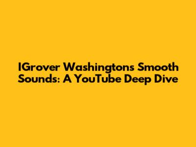 IGrover Washington's Smooth Sounds: A YouTube Deep Dive