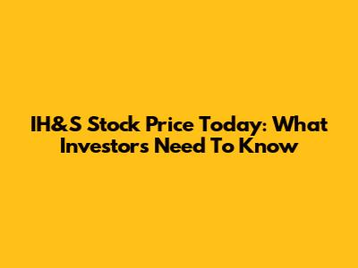 IH&S Stock Price Today: What Investors Need To Know