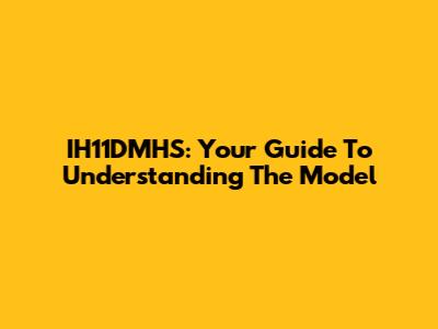 IH11DMHS: Your Guide To Understanding The Model