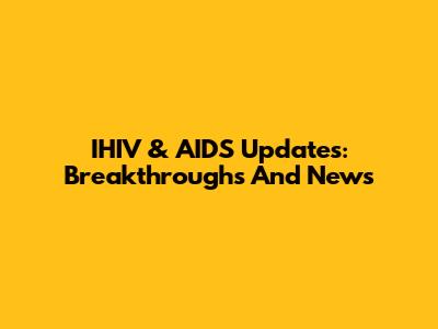 IHIV & AIDS Updates: Breakthroughs And News
