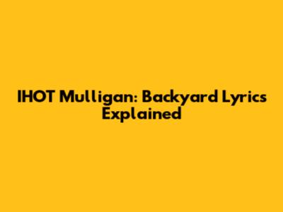 IHOT Mulligan: Backyard Lyrics Explained