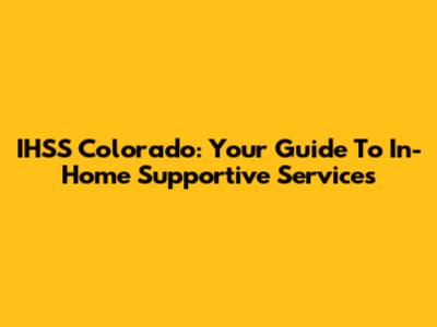 IHSS Colorado: Your Guide To In-Home Supportive Services