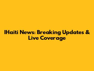IHaiti News: Breaking Updates & Live Coverage