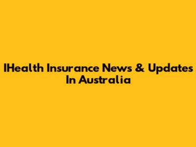 IHealth Insurance News & Updates In Australia