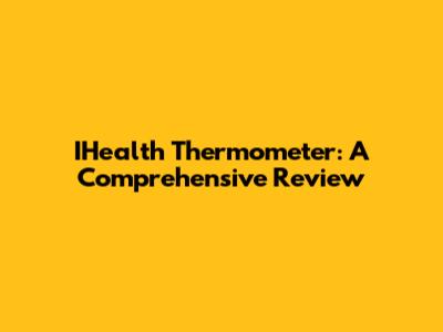 IHealth Thermometer: A Comprehensive Review