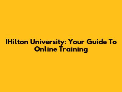 IHilton University: Your Guide To Online Training
