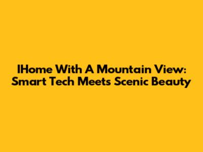 IHome With A Mountain View: Smart Tech Meets Scenic Beauty