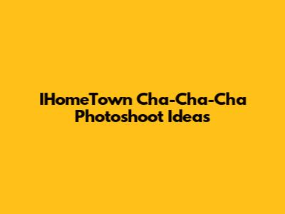 IHomeTown Cha-Cha-Cha Photoshoot Ideas