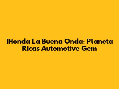 IHonda La Buena Onda: Planeta Rica's Automotive Gem