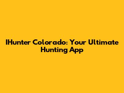IHunter Colorado: Your Ultimate Hunting App